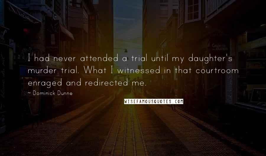 Dominick Dunne Quotes: I had never attended a trial until my daughter's murder trial. What I witnessed in that courtroom enraged and redirected me.