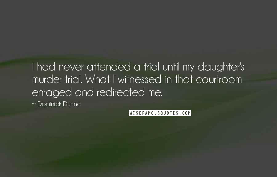 Dominick Dunne Quotes: I had never attended a trial until my daughter's murder trial. What I witnessed in that courtroom enraged and redirected me.