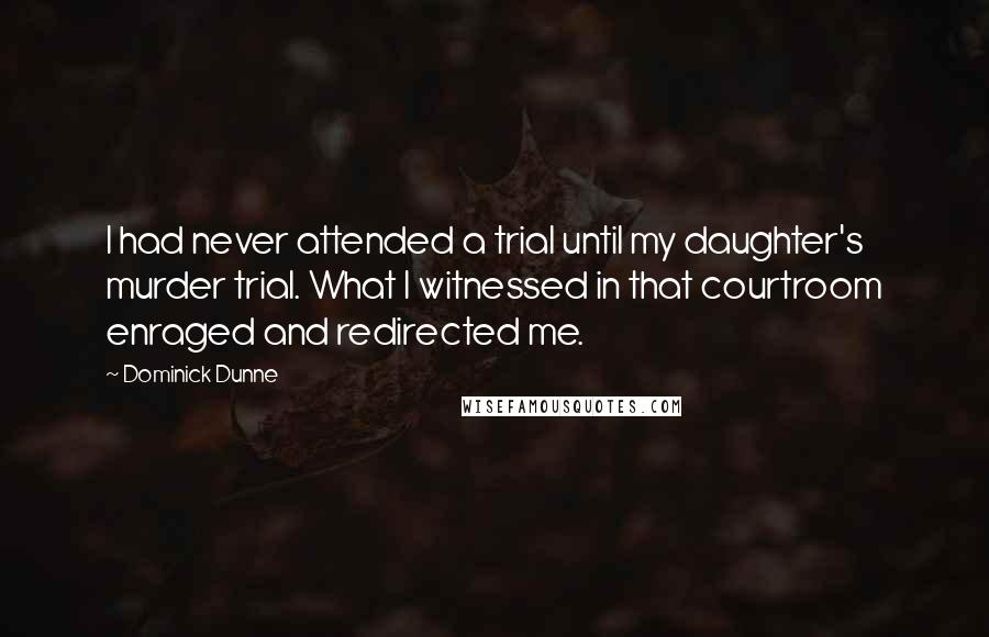 Dominick Dunne Quotes: I had never attended a trial until my daughter's murder trial. What I witnessed in that courtroom enraged and redirected me.