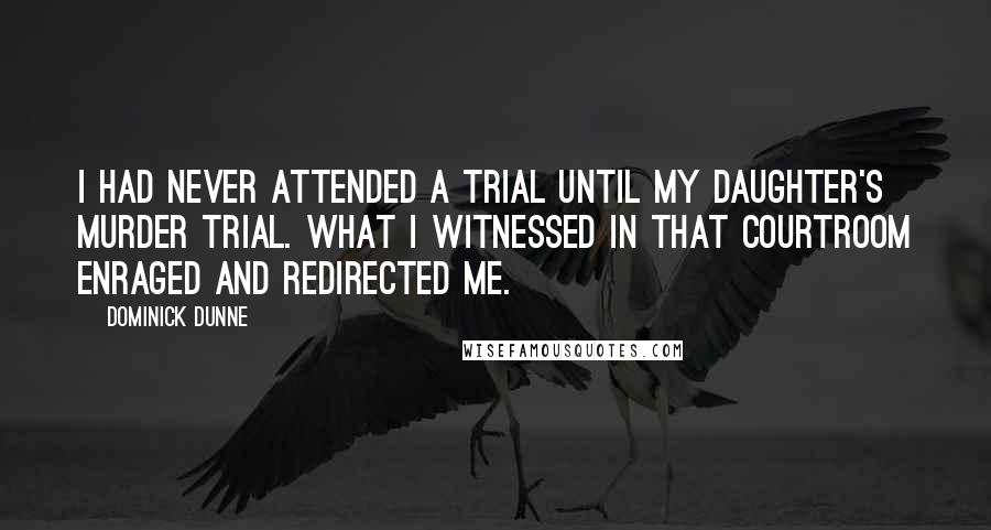 Dominick Dunne Quotes: I had never attended a trial until my daughter's murder trial. What I witnessed in that courtroom enraged and redirected me.