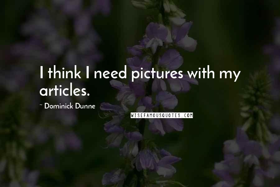 Dominick Dunne Quotes: I think I need pictures with my articles.