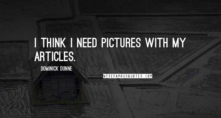 Dominick Dunne Quotes: I think I need pictures with my articles.