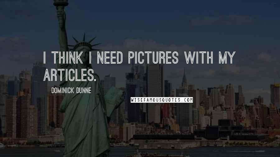 Dominick Dunne Quotes: I think I need pictures with my articles.