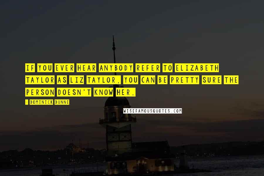 Dominick Dunne Quotes: If you ever hear anybody refer to Elizabeth Taylor as Liz Taylor, you can be pretty sure the person doesn't know her.
