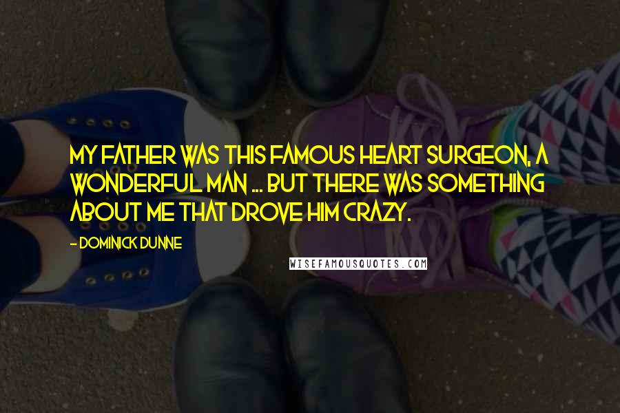 Dominick Dunne Quotes: My father was this famous heart surgeon, a wonderful man ... but there was something about me that drove him crazy.