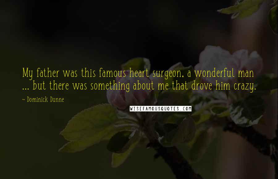 Dominick Dunne Quotes: My father was this famous heart surgeon, a wonderful man ... but there was something about me that drove him crazy.