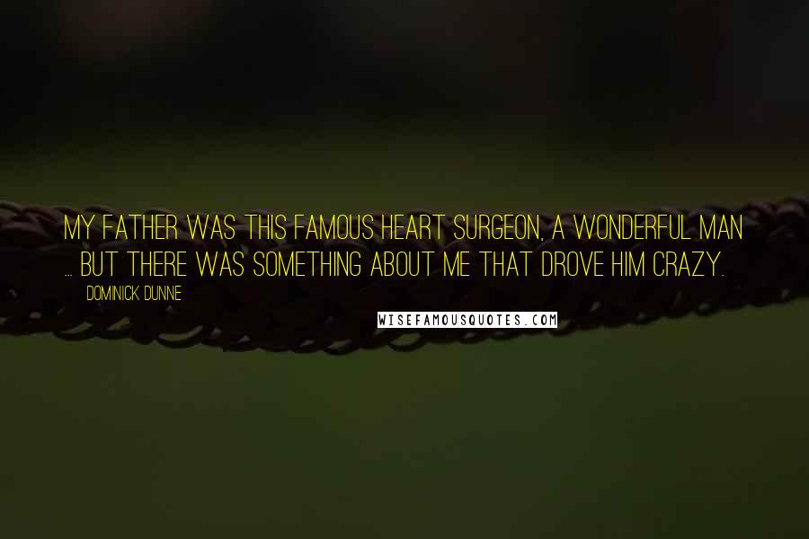 Dominick Dunne Quotes: My father was this famous heart surgeon, a wonderful man ... but there was something about me that drove him crazy.