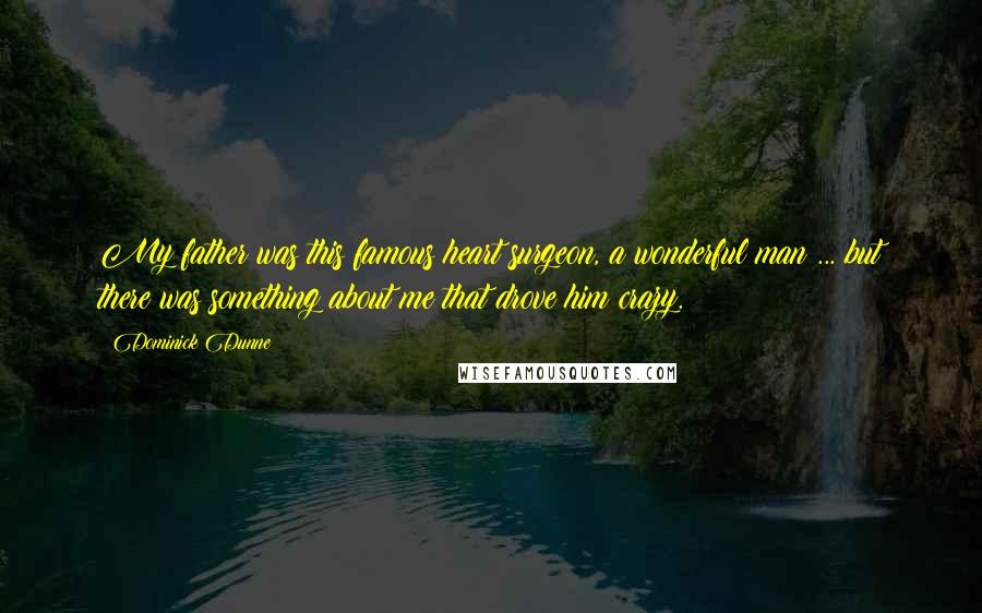 Dominick Dunne Quotes: My father was this famous heart surgeon, a wonderful man ... but there was something about me that drove him crazy.