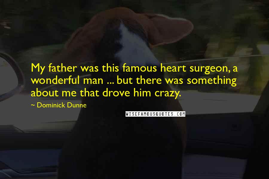 Dominick Dunne Quotes: My father was this famous heart surgeon, a wonderful man ... but there was something about me that drove him crazy.