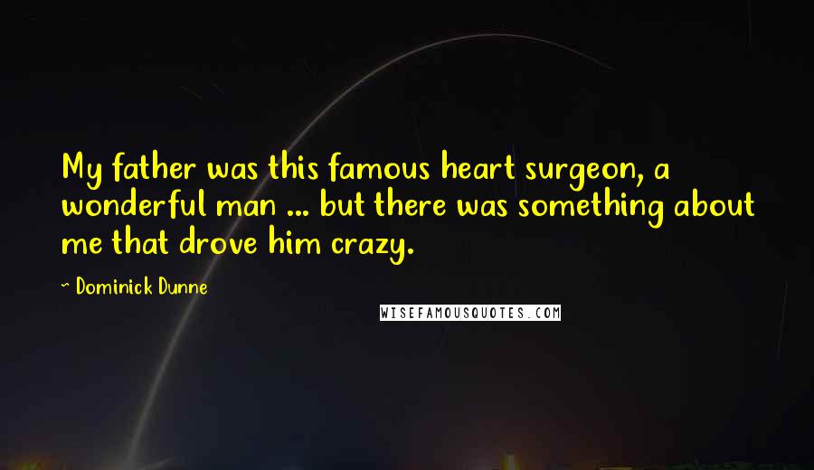 Dominick Dunne Quotes: My father was this famous heart surgeon, a wonderful man ... but there was something about me that drove him crazy.