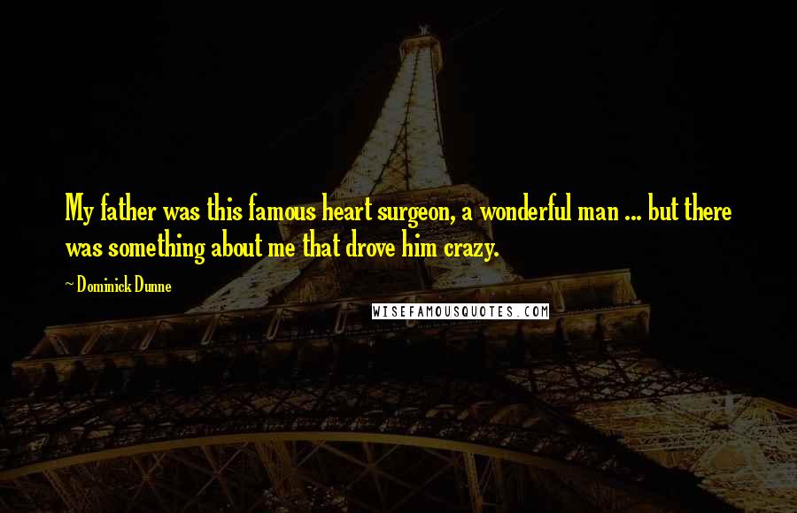 Dominick Dunne Quotes: My father was this famous heart surgeon, a wonderful man ... but there was something about me that drove him crazy.