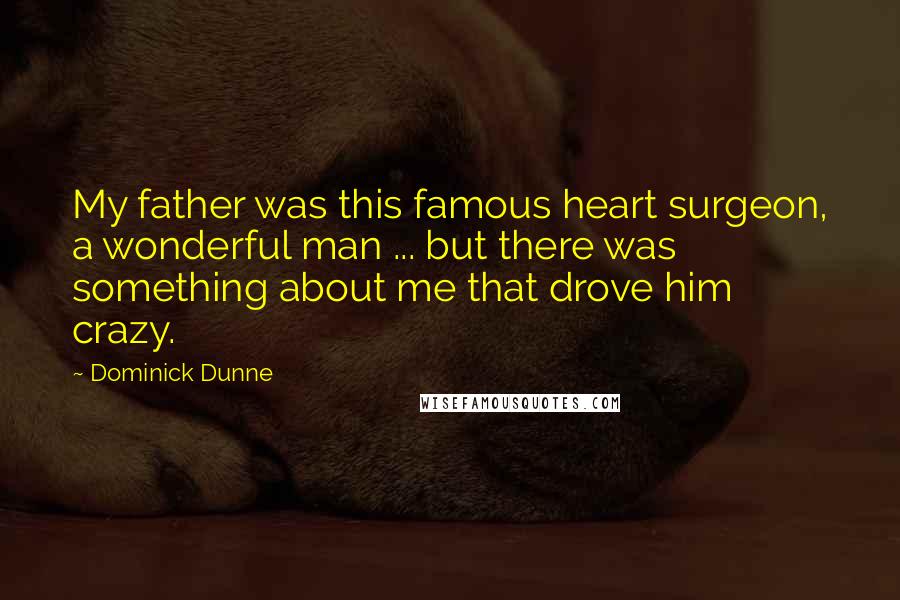 Dominick Dunne Quotes: My father was this famous heart surgeon, a wonderful man ... but there was something about me that drove him crazy.