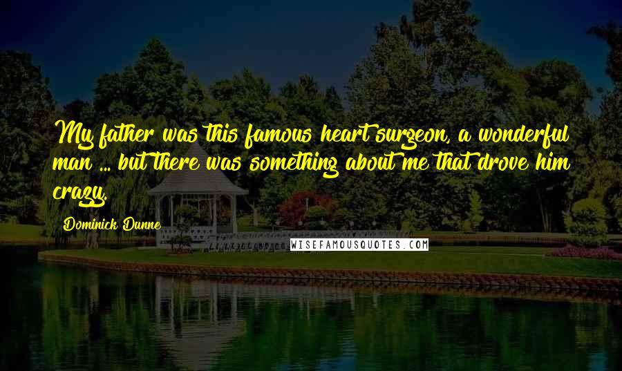 Dominick Dunne Quotes: My father was this famous heart surgeon, a wonderful man ... but there was something about me that drove him crazy.