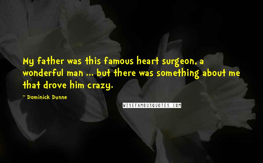 Dominick Dunne Quotes: My father was this famous heart surgeon, a wonderful man ... but there was something about me that drove him crazy.