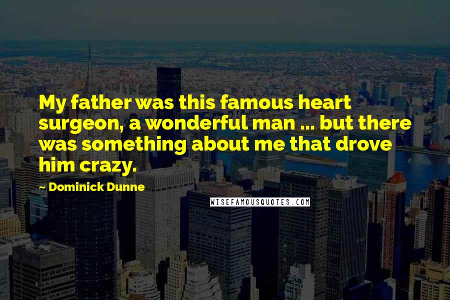 Dominick Dunne Quotes: My father was this famous heart surgeon, a wonderful man ... but there was something about me that drove him crazy.