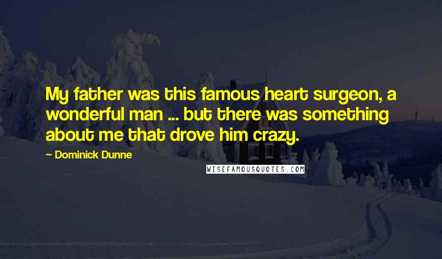 Dominick Dunne Quotes: My father was this famous heart surgeon, a wonderful man ... but there was something about me that drove him crazy.