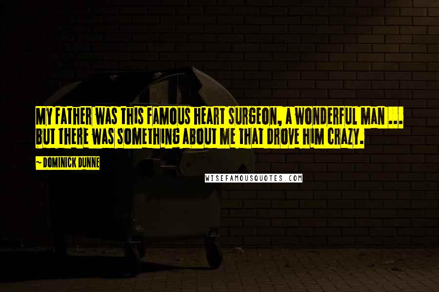 Dominick Dunne Quotes: My father was this famous heart surgeon, a wonderful man ... but there was something about me that drove him crazy.