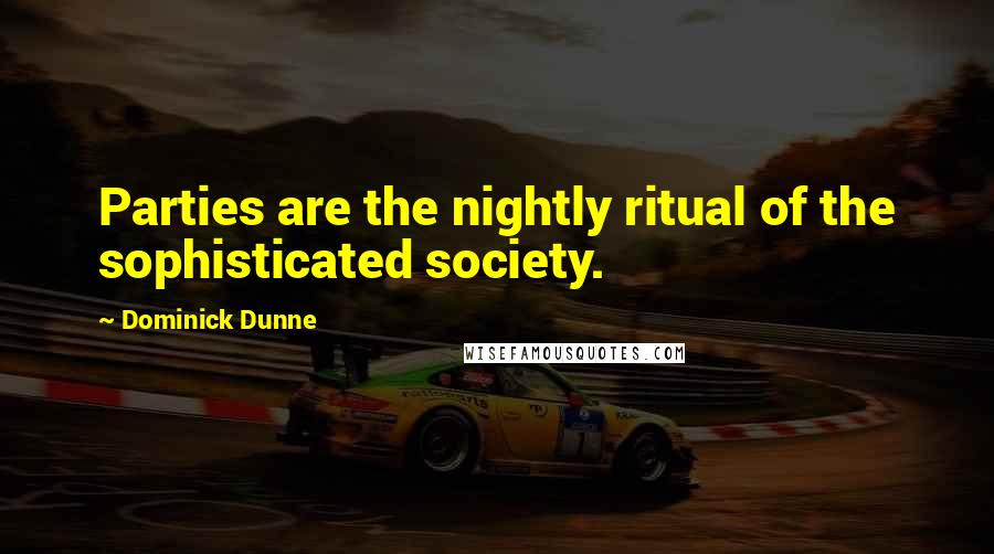 Dominick Dunne Quotes: Parties are the nightly ritual of the sophisticated society.