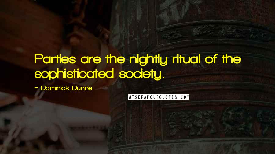 Dominick Dunne Quotes: Parties are the nightly ritual of the sophisticated society.
