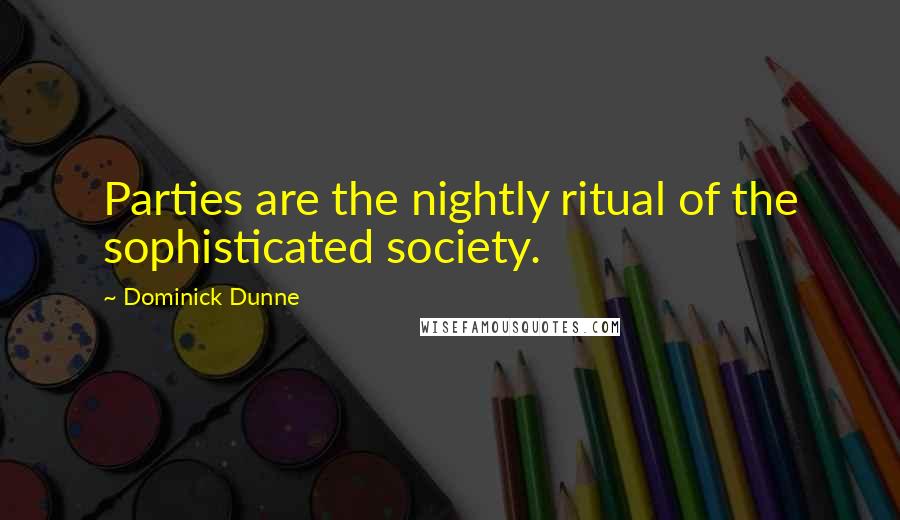 Dominick Dunne Quotes: Parties are the nightly ritual of the sophisticated society.