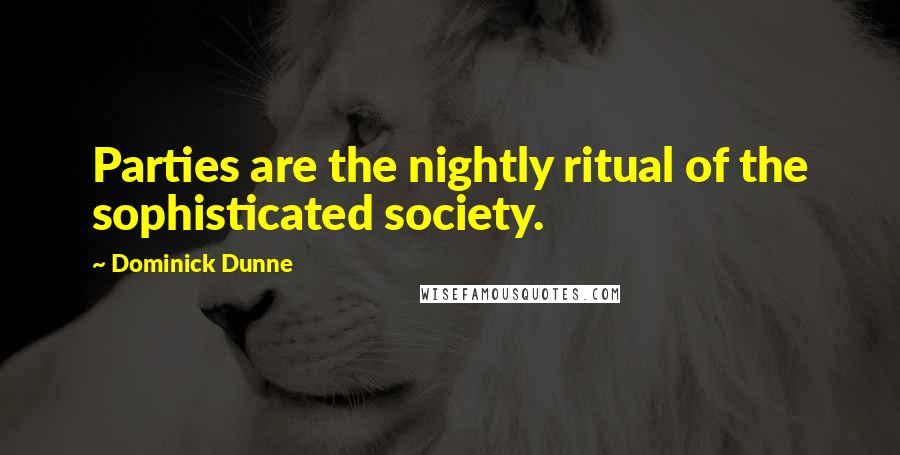 Dominick Dunne Quotes: Parties are the nightly ritual of the sophisticated society.