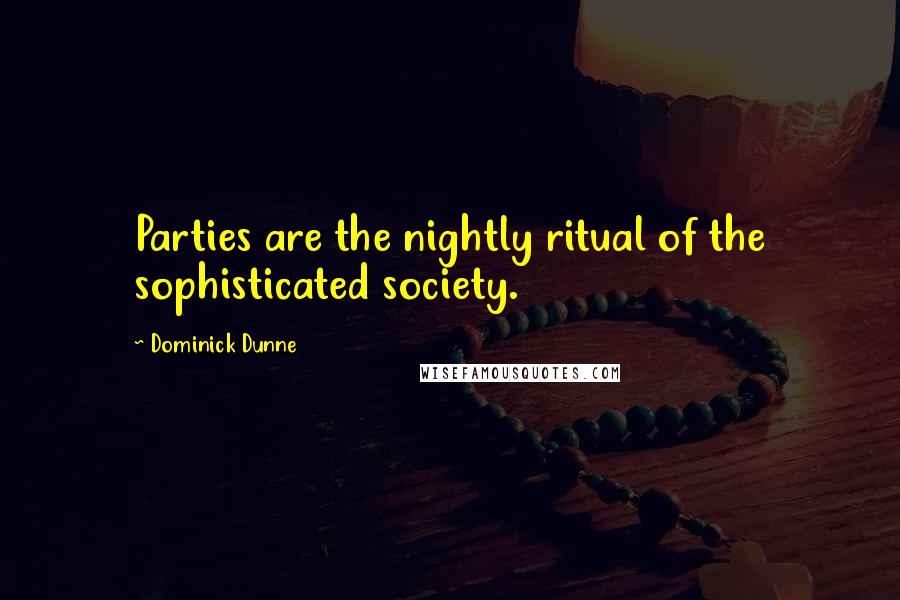 Dominick Dunne Quotes: Parties are the nightly ritual of the sophisticated society.