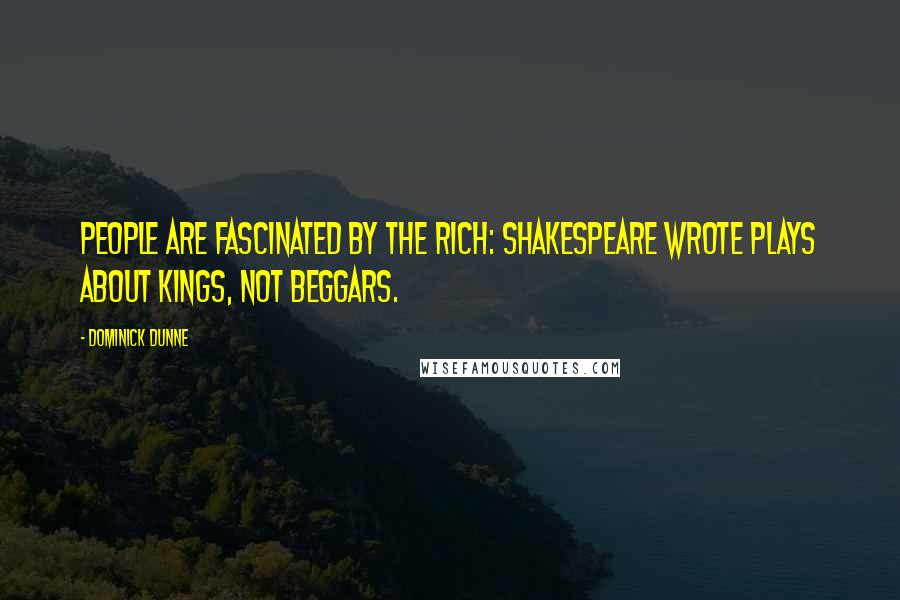 Dominick Dunne Quotes: People are fascinated by the rich: Shakespeare wrote plays about kings, not beggars.