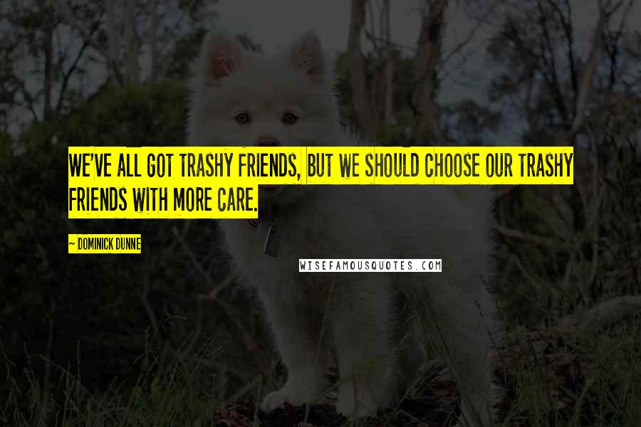 Dominick Dunne Quotes: We've all got trashy friends, but we should choose our trashy friends with more care.