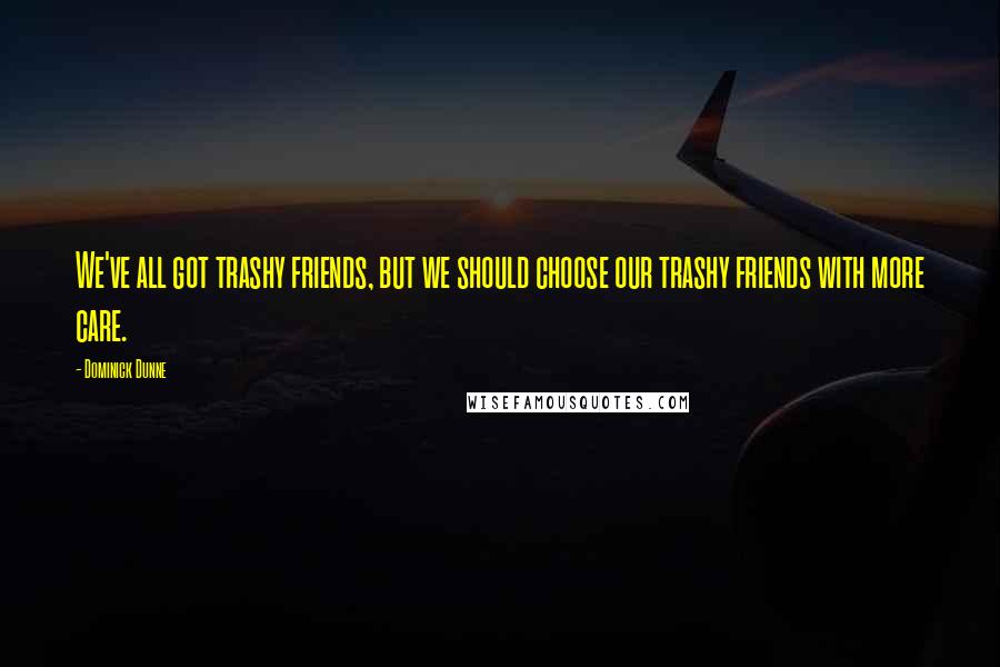 Dominick Dunne Quotes: We've all got trashy friends, but we should choose our trashy friends with more care.