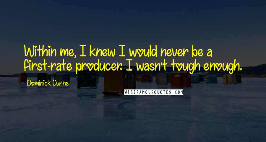 Dominick Dunne Quotes: Within me, I knew I would never be a first-rate producer. I wasn't tough enough.