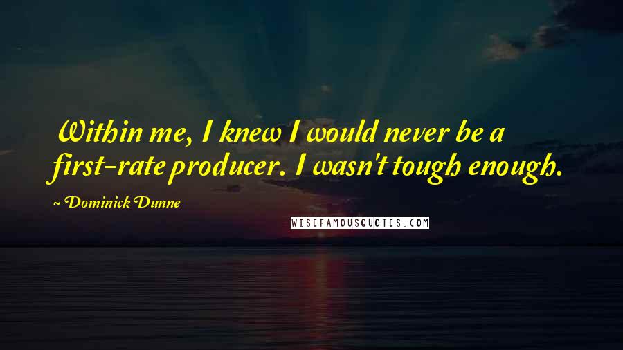 Dominick Dunne Quotes: Within me, I knew I would never be a first-rate producer. I wasn't tough enough.
