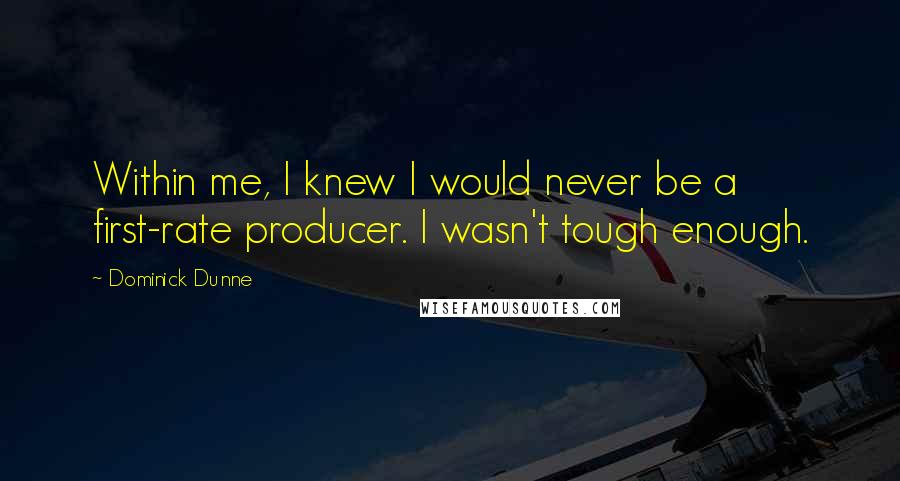 Dominick Dunne Quotes: Within me, I knew I would never be a first-rate producer. I wasn't tough enough.