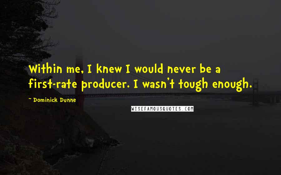 Dominick Dunne Quotes: Within me, I knew I would never be a first-rate producer. I wasn't tough enough.