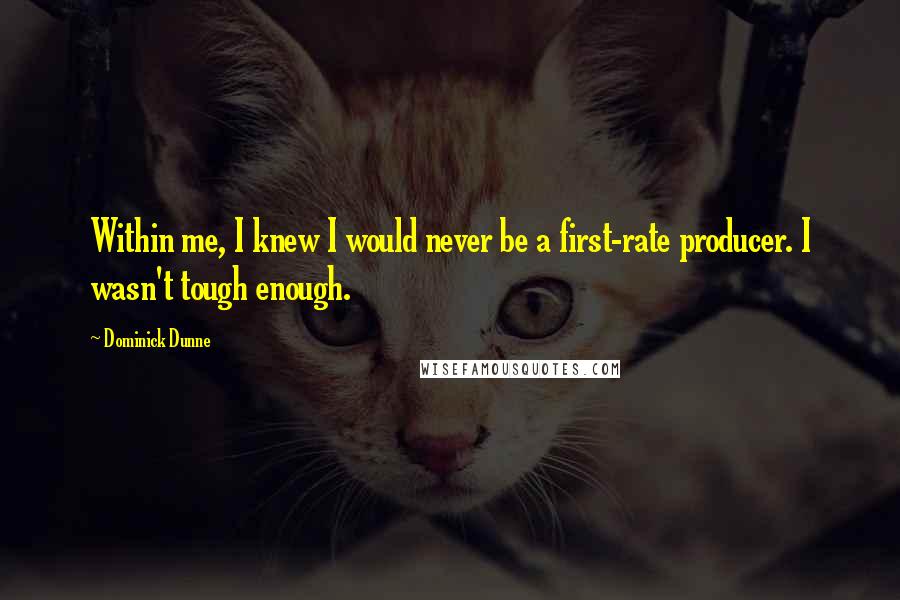 Dominick Dunne Quotes: Within me, I knew I would never be a first-rate producer. I wasn't tough enough.