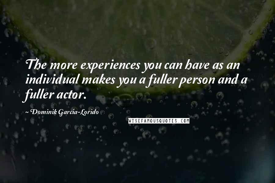 Dominik Garcia-Lorido Quotes: The more experiences you can have as an individual makes you a fuller person and a fuller actor.