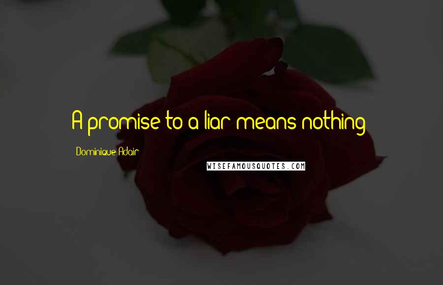 Dominique Adair Quotes: A promise to a liar means nothing!