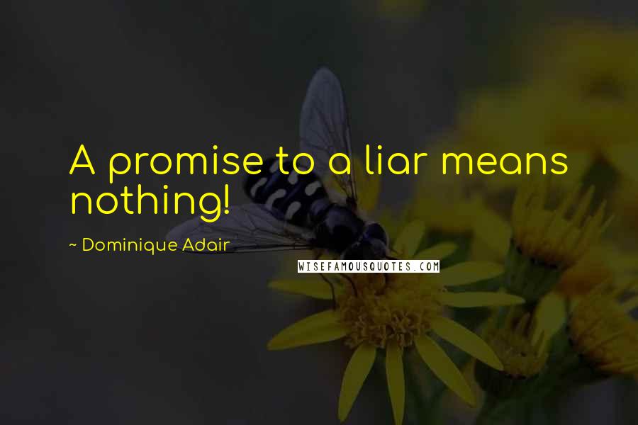 Dominique Adair Quotes: A promise to a liar means nothing!