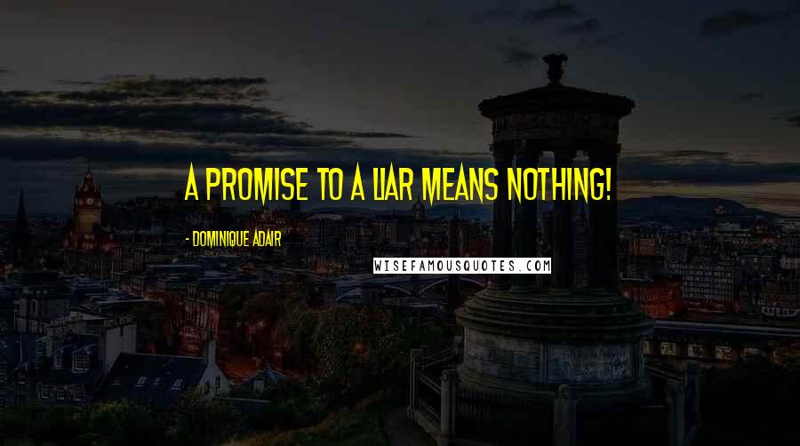 Dominique Adair Quotes: A promise to a liar means nothing!