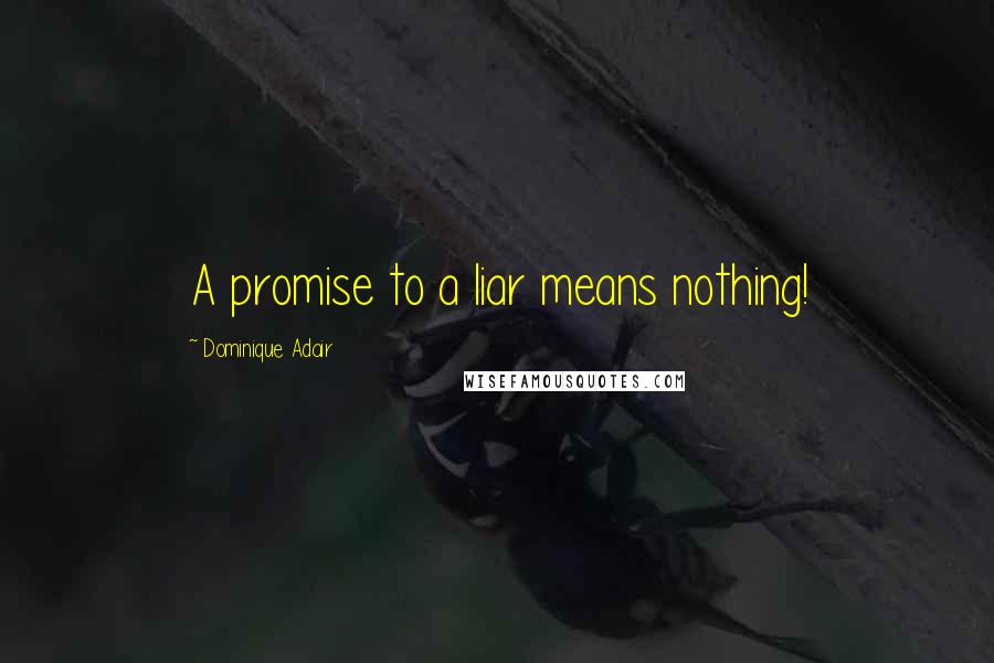 Dominique Adair Quotes: A promise to a liar means nothing!