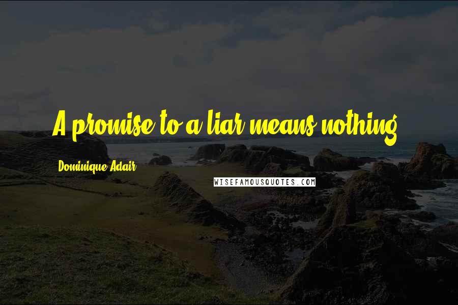 Dominique Adair Quotes: A promise to a liar means nothing!