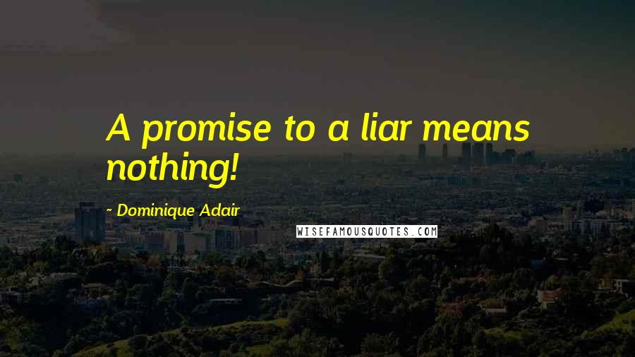 Dominique Adair Quotes: A promise to a liar means nothing!