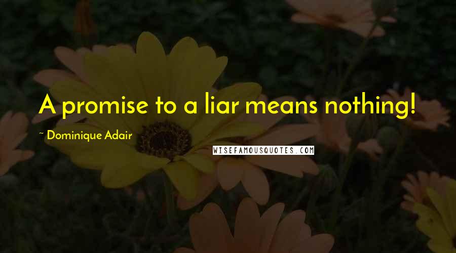 Dominique Adair Quotes: A promise to a liar means nothing!