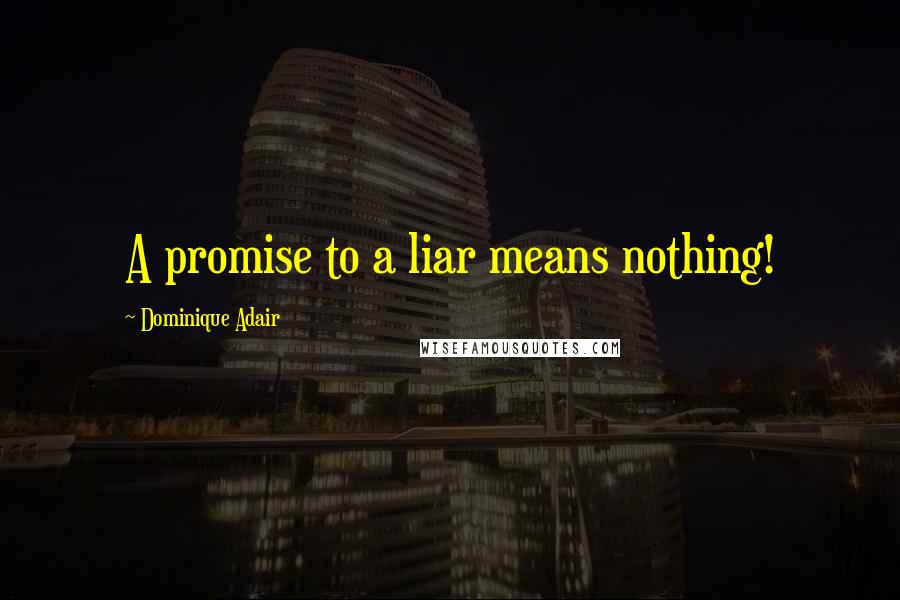 Dominique Adair Quotes: A promise to a liar means nothing!