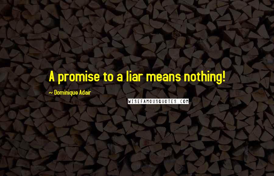 Dominique Adair Quotes: A promise to a liar means nothing!