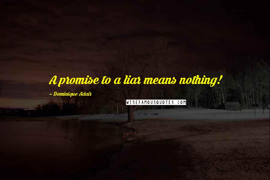 Dominique Adair Quotes: A promise to a liar means nothing!
