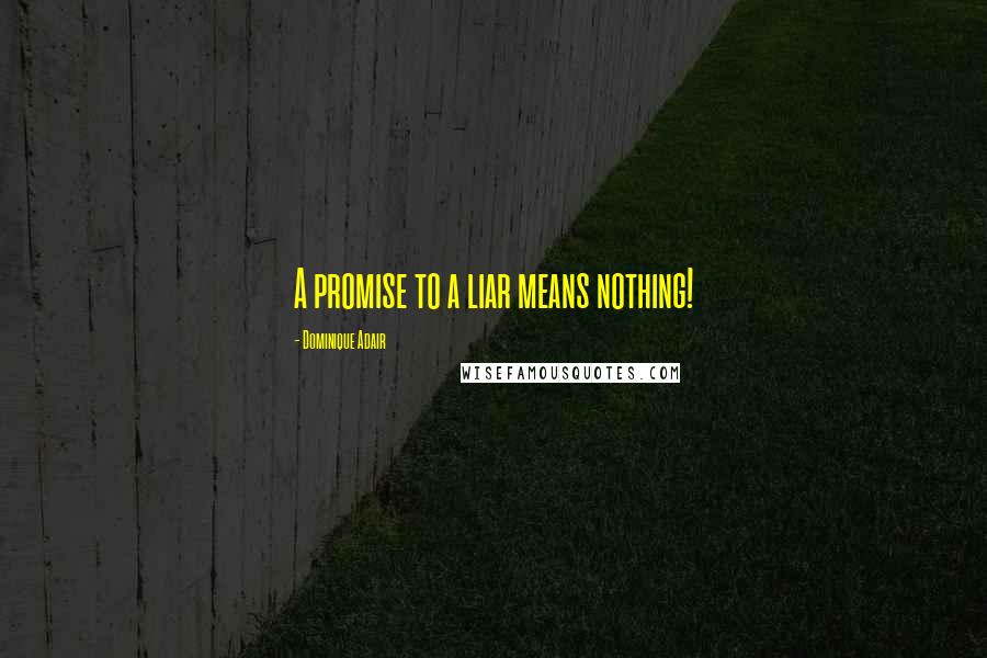 Dominique Adair Quotes: A promise to a liar means nothing!