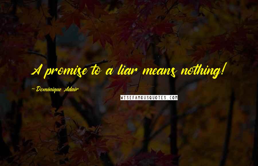 Dominique Adair Quotes: A promise to a liar means nothing!