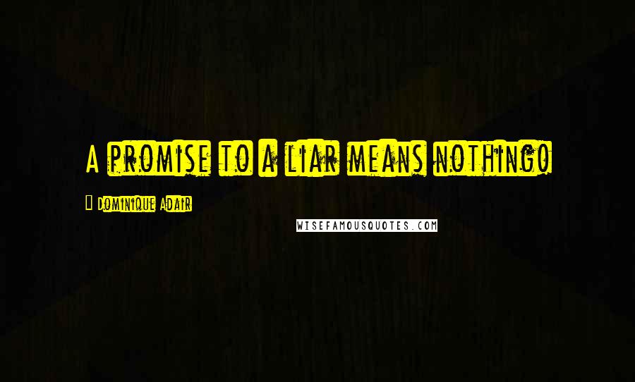Dominique Adair Quotes: A promise to a liar means nothing!