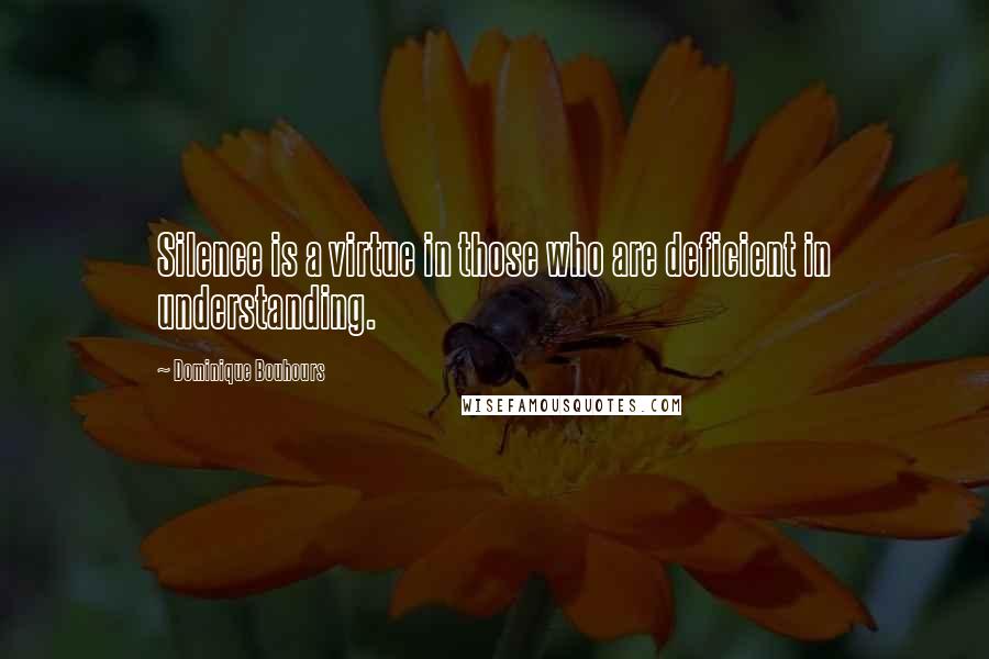 Dominique Bouhours Quotes: Silence is a virtue in those who are deficient in understanding.