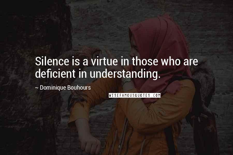 Dominique Bouhours Quotes: Silence is a virtue in those who are deficient in understanding.